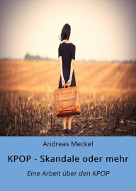 Title: KPOP - Skandale oder mehr: Eine Arbeit über den KPOP, Author: Andreas Meckel