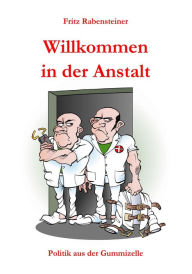 Title: Willkommen in der Anstalt: Politik aus der Gummizelle, Author: Fritz Rabensteiner