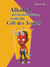 Title: Alkohol das heimtückische, zynische Gift des Teufels, Author: Pierre My