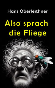 Title: Also sprach die Fliege: Schauermärchen in drei Akten, Author: Hans Oberleithner