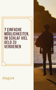 Title: 7. Einfache Wege, um im Schlaf viel Geld zu verdienen.: Finanzielle Unabhängigkeit., Author: Alegio4