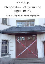 Title: Ich und du - Schule zu und digital im Nu: Blick ins Tagebuch einer Geplagten, Author: Ada M. Hipp