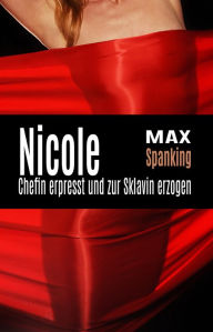 Title: Nicole: Chefin erpresst und zur Sklavin erzogen, Author: Max Spanking