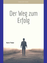 Title: Der Weg zum Erfolg: Auf der Suche nach dem absoluten Erfolgs-Geheimnis! Hier sind Sie richtig!, Author: Kevin Thaler