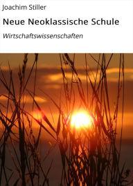 Title: Neue Neoklassische Schule: Wirtschaftswissenschaften, Author: Joachim Stiller