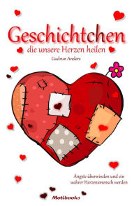 Title: Geschichtchen, die unsere Herzen heilen: Ängste überwinden und ein wahrer Herzensmensch werden, Author: Gudrun Anders