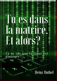 Title: Tu es dans la matrice. Et alors?: Nous ne sommes plus là pour en souffrir., Author: Heinz Duthel