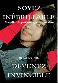 Title: SOYEZ INÉBRILLABLE: Devenez invincible - Simplicité, patience, compassion, Author: Heinz Duthel