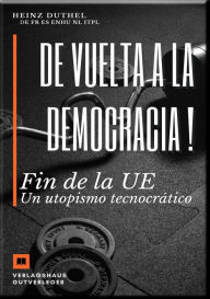 Title: De vuelta a la democracia !: Fin de la UE Un utopismo tecnocrático, Author: Heinz Duthel