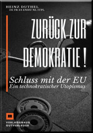Title: Zurück zur Demokratie !: Schluss mit der EU - NATO. Ein technokratischer Utopismus, Author: Heinz Duthel