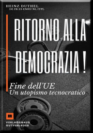 Title: Ritorno alla democrazia !: Fine dell'UE Un utopismo tecnocratico, Author: Heinz Duthel