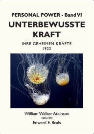 Title: Unterbewusste Kraft: Ihre Geheimen Kräfte, Author: William Walker Atkinson
