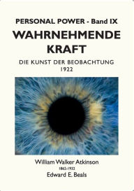 Title: Wahrnehmende Kraft: Die Kunst der Beobachtung, Author: William Walker Atkinson