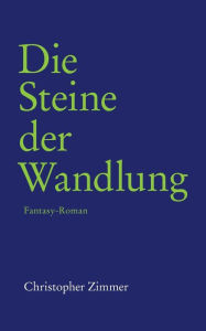 Title: Die Steine der Wandlung: Fantasy-Roman, Author: Christopher Zimmer
