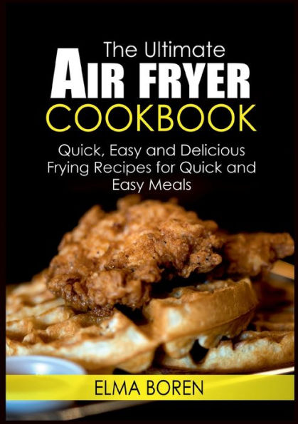 The Ultimate Air Fryer Cookbook: Quick, Easy and Delicious Frying Recipes for Quick and Easy Meals