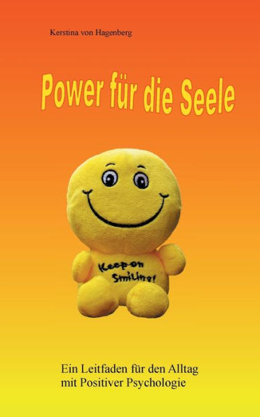 Power für die Seele: Ein Leitfaden für den Alltag mit Positiver Psychologie