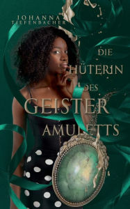 Title: Die Hüterin des Geisteramuletts, Author: Johanna Tiefenbacher