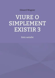 Title: Viure o simplement existir 3: Estic satisfet, Author: Eduard Wagner