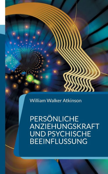 Persönliche Anziehungskraft und psychische Beeinflussung: 15 Lektionen zum Thema Gedankenkraft, Konzentration und Willenskraft