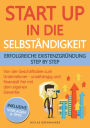 Startup in die Selbständigkeit - erfolgreiche Existenzgründung Schritt für Schritt: Von der Geschäftsidee zum Unternehmer - selbstständig und finanziell frei mit deinem eigenen Unternehmen
