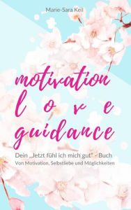 Title: Motivation - Love - Guidance: Dein ,,Jetzt fühl ich mich gut' - Buch - Von Motivation, Selbstliebe und Möglichkeiten, Author: Marie-Sara Keil