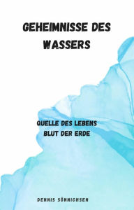 Title: Geheimnisse des Wassers: Quelle des Lebens, Author: Dennis Sönnichsen