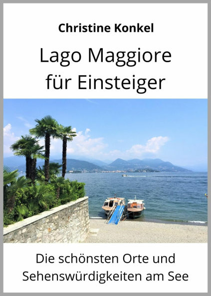 Lago Maggiore für Einsteiger: Die schönsten Orte und Sehenswürdigkeiten am See