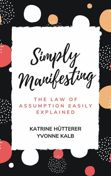 Simply Manifesting: The Law of Assumption Easily Explained