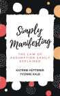 Simply Manifesting: The Law of Assumption Easily Explained