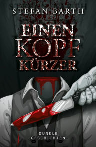 Title: Einen Kopf kürzer: Dunkle Geschichten, Author: Stefan Barth