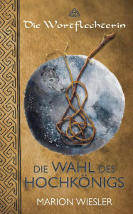 Title: Die Wahl des Hochkönigs: Keltenroman, Author: Marion Wiesler