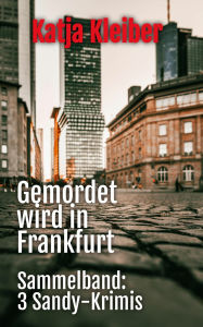 Title: Gemordet wird in Frankfurt: Sammelband: drei Sandy-Krimis, Author: Katja Kleiber