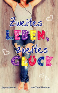 Title: Zweites Leben, zweites Glück: Jugendroman, Author: Tara Riedman