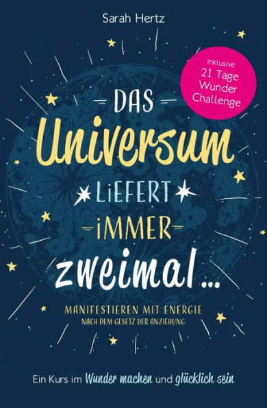 Das Universum liefert immer zweimal: Manifestieren mit Energie nach dem Gesetz der Anziehung