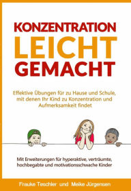 Title: Konzentration leicht gemacht: Effektive Übungen für zu Hause und Schule, mit denen Ihr Kind zu Konzentration und Aufmerksamkeit findet. Mit Erweiterungen für hyperaktive, verträumte, hochbegabte und motivationsschwache Kinder, Author: Meike Jürgensen