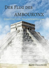 Title: Der Flug des Ambouronx: Gerettet zur Pflichterfüllung, Author: Alois Dallinger