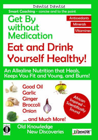 Title: Get By without Medication, Eat and Drink Yourself Healthy! An Alkaline Nutrition that Heals, Keeps You Fit and Young, and Burns!: Good Oils, Garlic, Ginger, Broccoli, Onion and much more, Author: Dantse