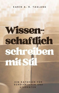 Title: Wissenschaftlich schreiben mit Stil: Ein Ratgeber für Schülerinnen und Studenten, Author: Karin Taglang