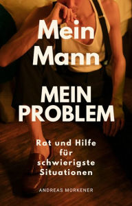 Title: Mein Mann, Mein Problem: Rat und Hilfe für schwierigste Situationen, Author: Andreas Morkener