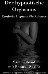 Title: Der hypnotische Orgasmus: Erotische Hypnose für Zuhause - Sammelband mit Bonus-Skript, Author: Tammy la Hypnotica