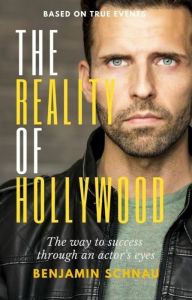 Title: The Reality Of Hollywood: The Way To Success Through An Actor's Eyes, Author: Benjamin Schnau