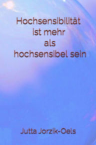 Title: Hochsensibilität ist mehr als hochsensibel sein, Author: Jutta Jorzik-Oels