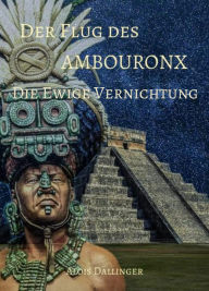 Title: Der Flug des Ambouronx: Die Ewige Vernichtung, Author: Alois Dallinger