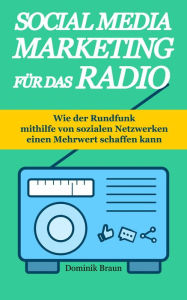Title: Social Media Marketing für das Radio: Wie der Rundfunk mithilfe von sozialen Netzwerken einen Mehrwert schaffen kann, Author: Dominik Braun