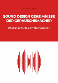 Title: Sound Design Geheimnisse der Geräuschemacher: 30 Soundeffekte zum Nachmachen, Author: Dominik Braun