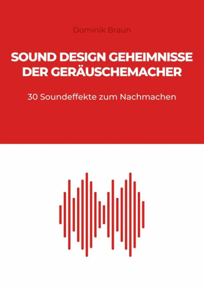 Sound Design Geheimnisse der Geräuschemacher: 30 Soundeffekte zum Nachmachen