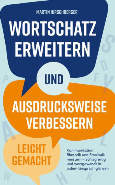 Wortschatz erweitern und Ausdrucksweise verbessern leicht gemacht: Kommunikation, Rhetorik und Smalltalk meistern - Schlagfertig und wortgewandt in jedem Gespräch glänzen.