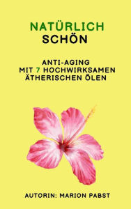 Title: Natürlich schön: Anti Aging mit 7 hochwirksamen ätherischen Ölen, Author: Marion Pabst