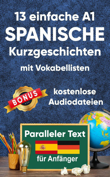 13 Einfache A1 spanische Kurzgeschichten mit Vokabellisten für Anfänger: Zweisprachiges spanisch-deutsches Buch - Paralleler Text