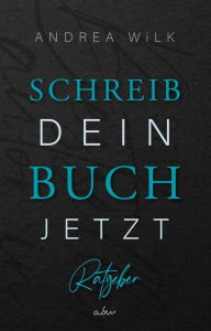 Title: Schreib dein Buch jetzt!: Selfpublishing Ratgeber für Autoren. Von der Idee bis zur Veröffentlichung., Author: ANDREA WiLK